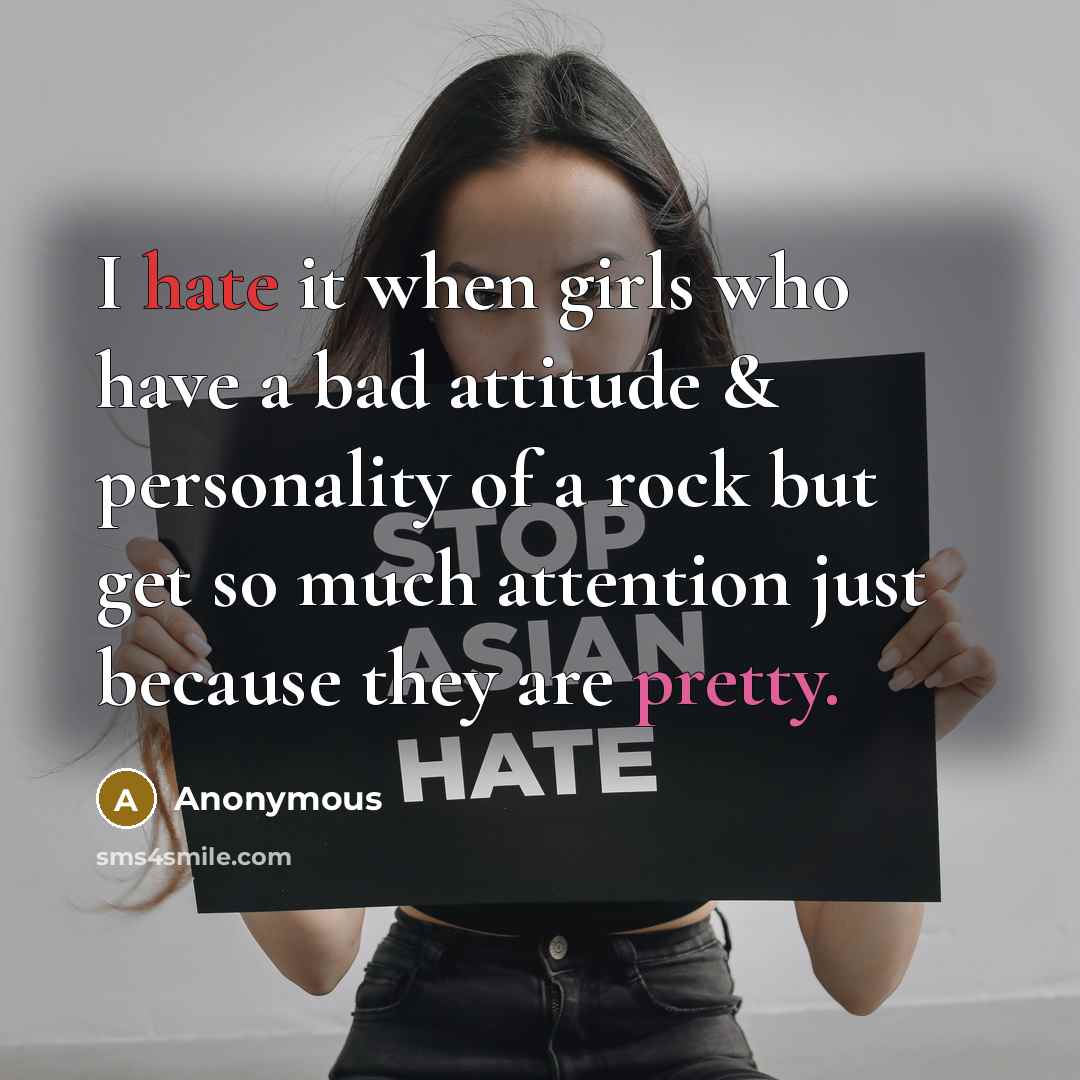 “I hate it when girls who have a bad attitude & personality of a rock but get so much attention just because they are pretty.” quote by Anonymous