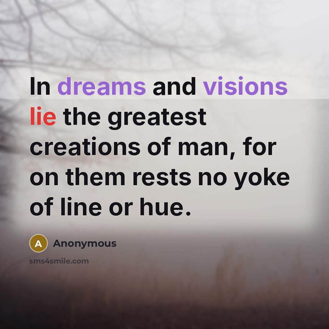 “In dreams and visions lie the greatest creations of man, for on them rests no yoke of line or hue.” quote by Anonymous