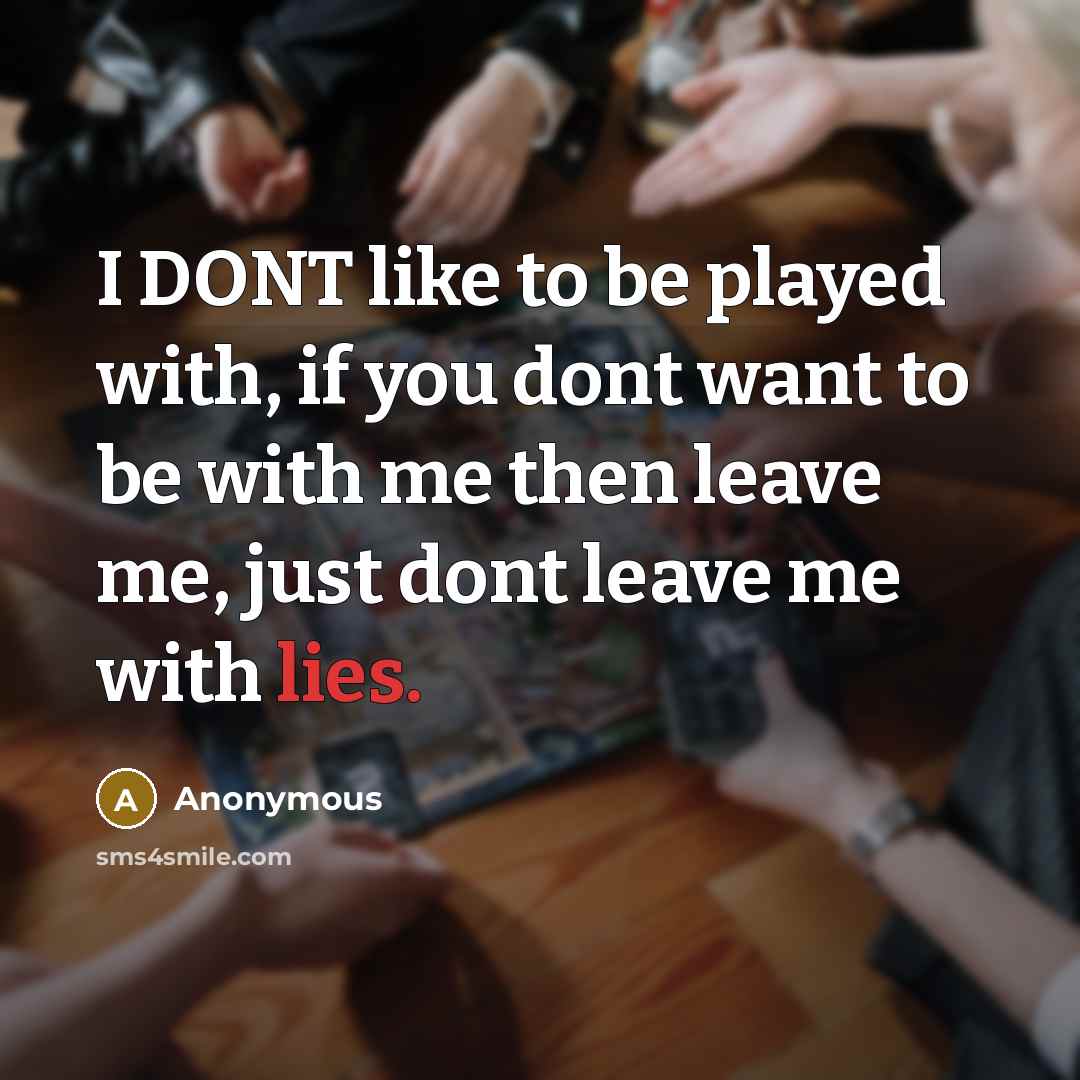 “I DONT like to be played with, if you dont want to be with me then leave me, just dont leave me with lies.” quote by Anonymous