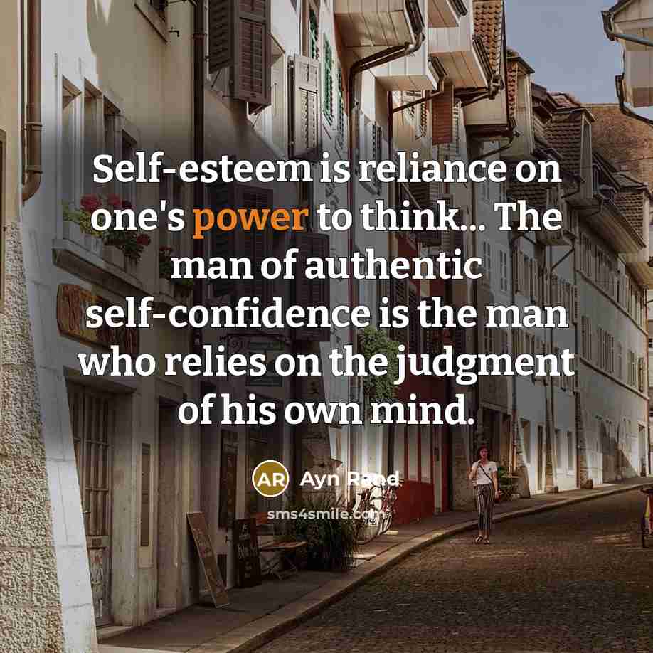 “Self-esteem is reliance on one's power to think... The man of authentic self-confidence is the man who relies on the judgment of his own mind.” quote by Ayn Rand