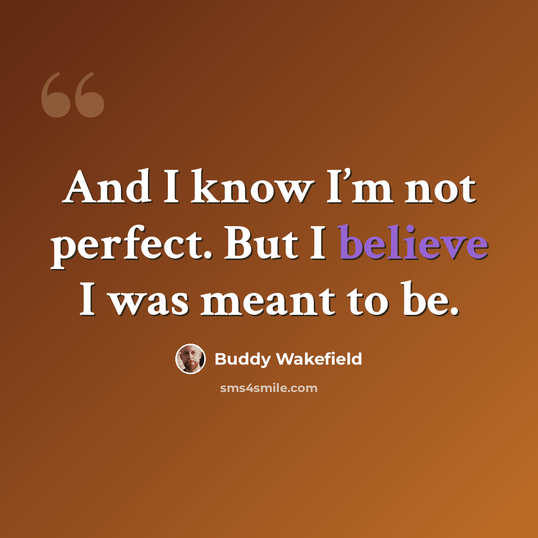 “And I know I’m not perfect. But I believe I was meant to be.” quote by Buddy Wakefield