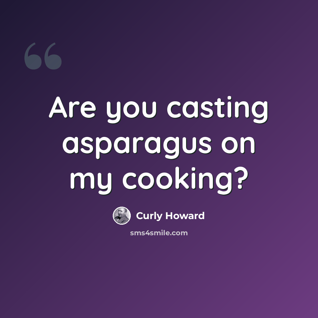 “Are you casting asparagus on my cooking?” quote by Curly Howard