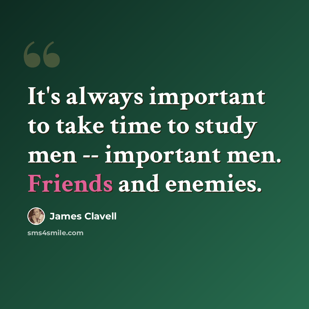 “It's always important to take time to study men -- important men. Friends and enemies.” quote by James Clavell