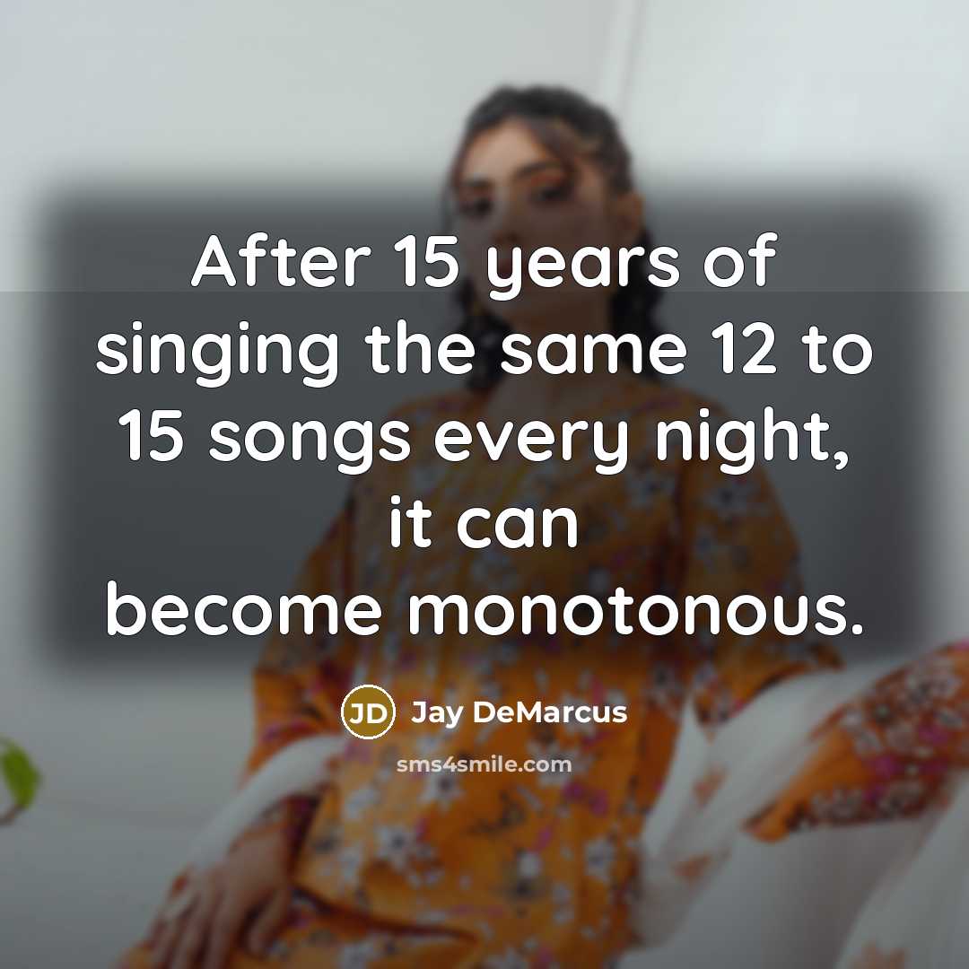 “After 15 years of singing the same 12 to 15 songs every night, it can become monotonous.” quote by Jay DeMarcus