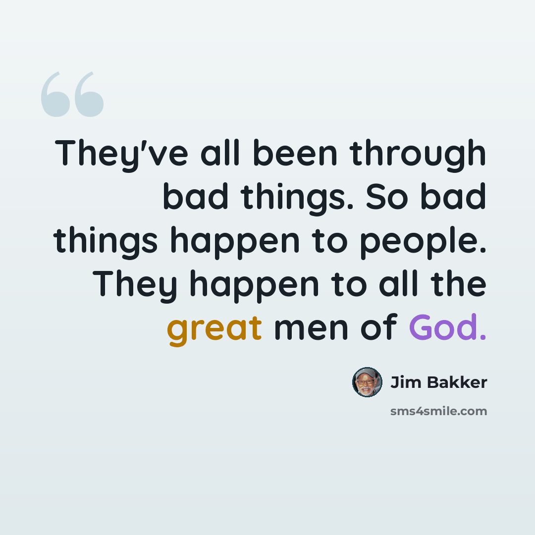 “They've all been through bad things. So bad things happen to people. They happen to all the great men of God.” quote by Jim Bakker