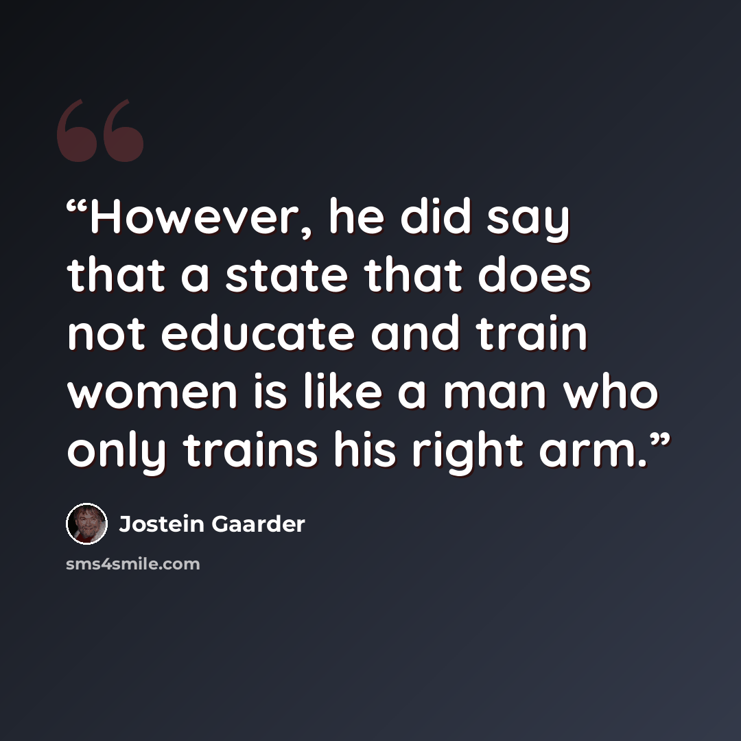 “However, he did say that a state that does not educate and train women is like a man who only trains his right arm.” quote by Jostein Gaarder