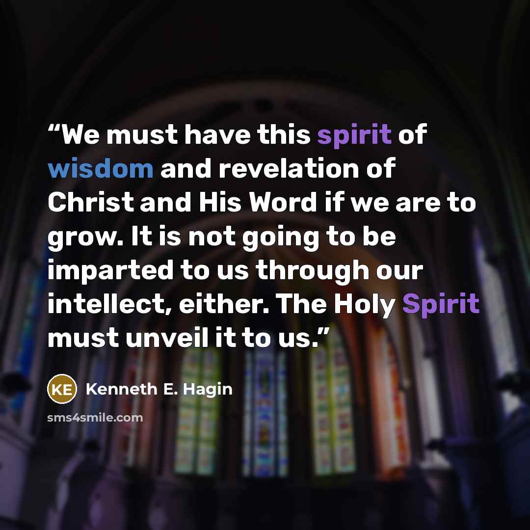 “We must have this spirit of wisdom and revelation of Christ and His Word if we are to grow. It is not going to be imparted to us through our intellect, either. The Holy Spirit must unveil it to us.” quote by Kenneth E. Hagin