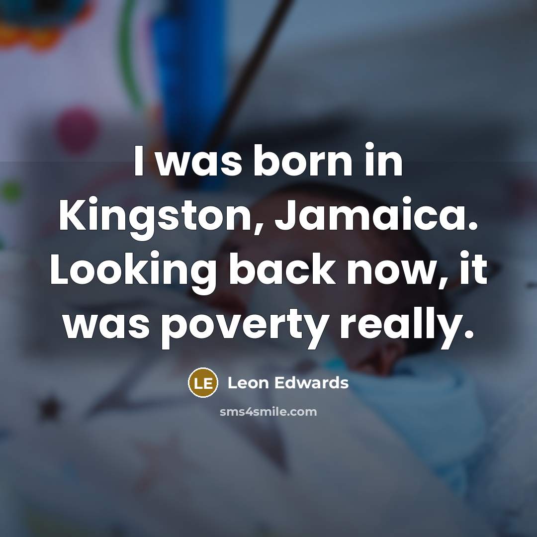 “I was born in Kingston, Jamaica. Looking back now, it was poverty really.” quote by Leon Edwards