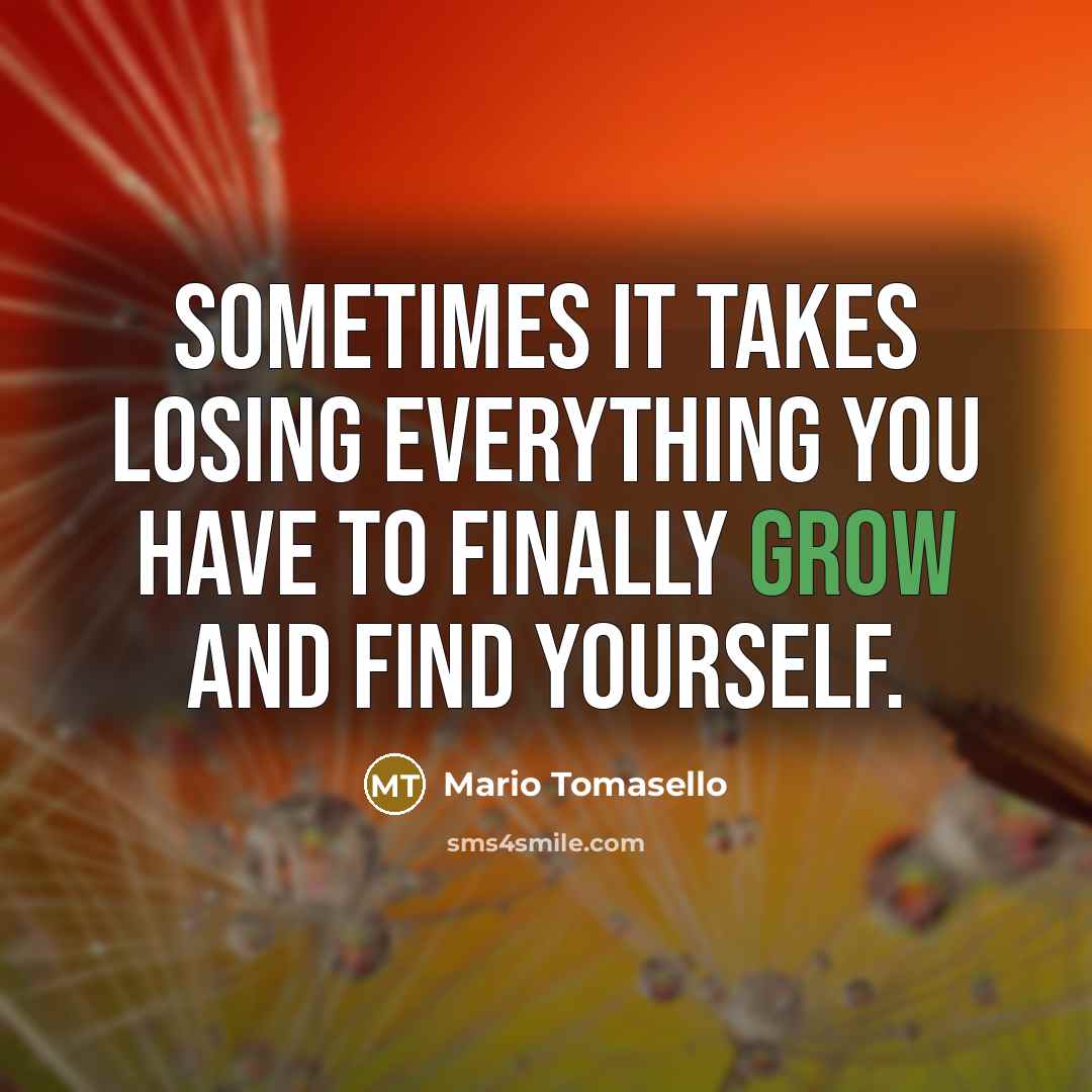 “Sometimes it takes losing everything you have to finally grow and find yourself.” quote by Mario Tomasello
