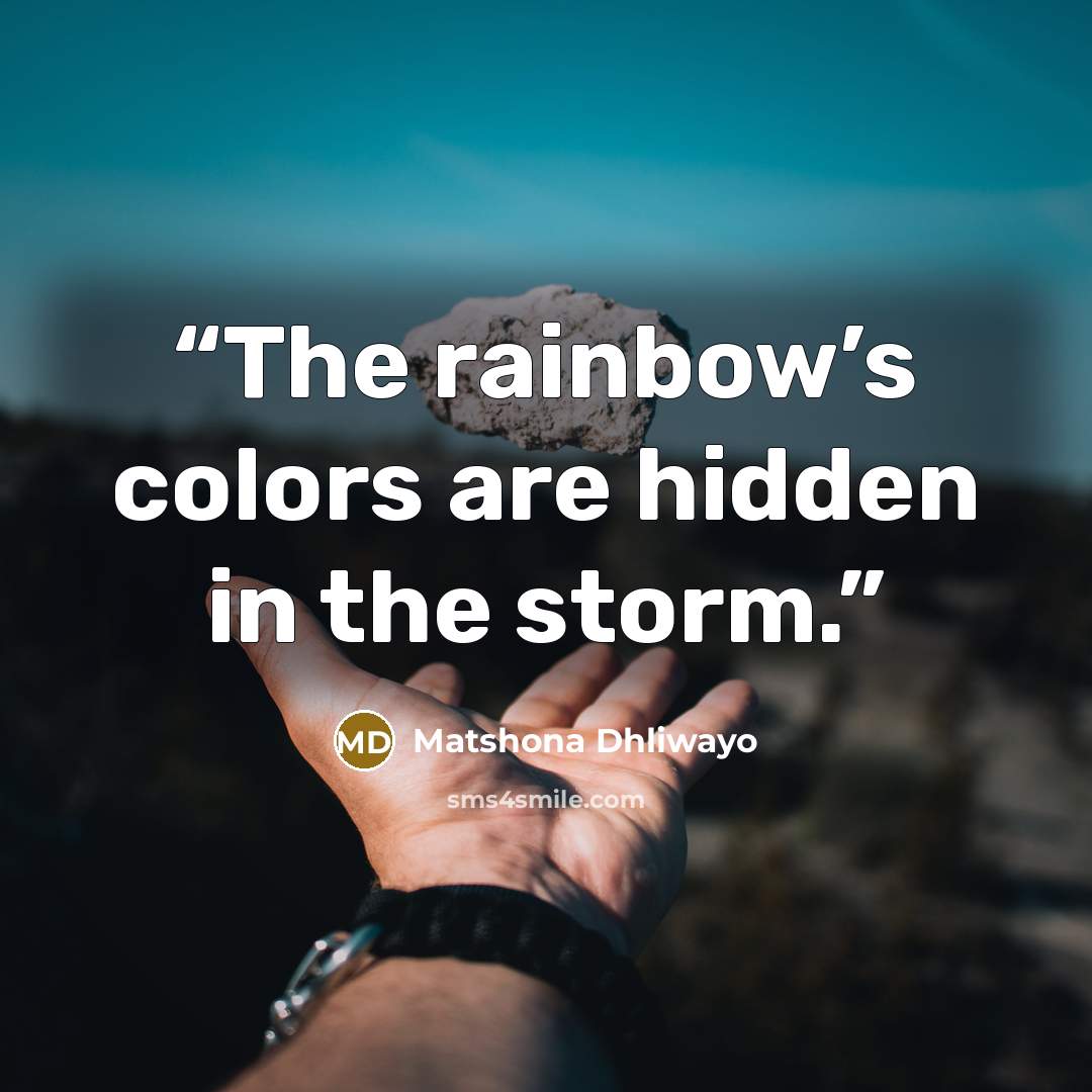 “The rainbow’s colors are hidden in the storm.” quote by Matshona Dhliwayo
