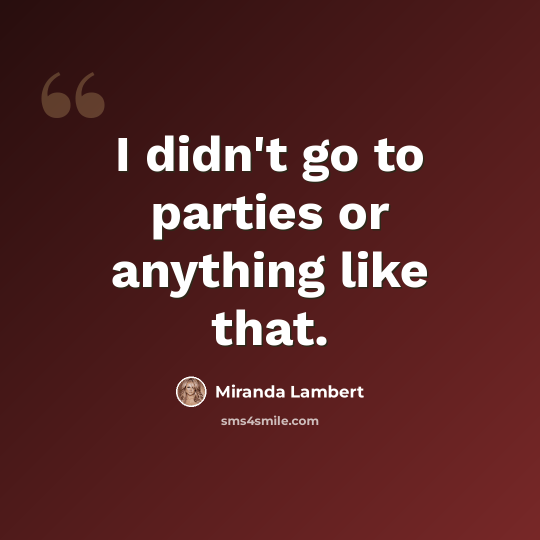 “I didn't go to parties or anything like that.” quote by Miranda Lambert