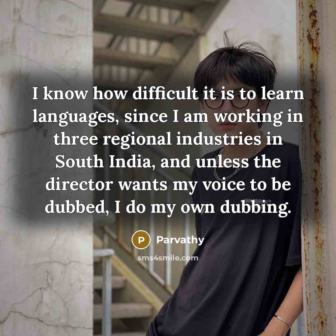 “I know how difficult it is to learn languages, since I am working in three regional industries in South India, and unless the director wants my voice to be dubbed, I do my own dubbing.” quote by Parvathy