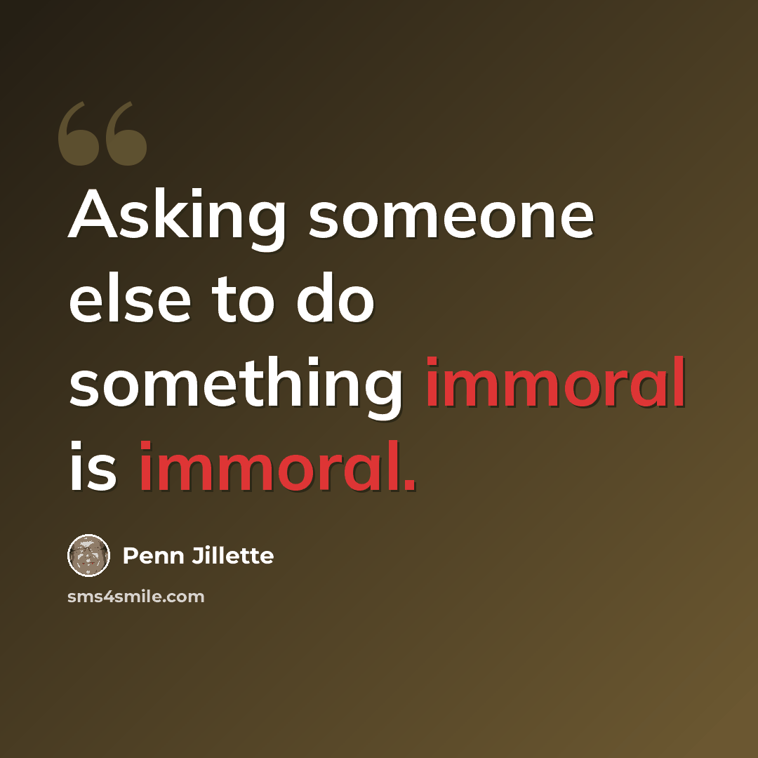 “Asking someone else to do something immoral is immoral.” quote by Penn Jillette