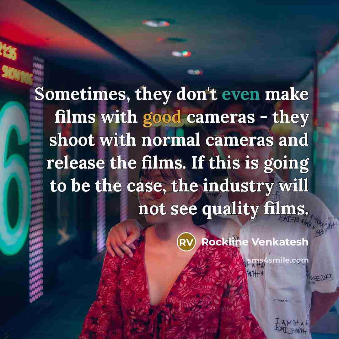 “Sometimes, they don't even make films with good cameras - they shoot with normal cameras and release the films. If this is going to be the case, the industry will not see quality films.” quote by Rockline Venkatesh