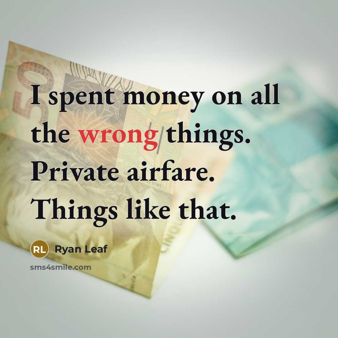“I spent money on all the wrong things. Private airfare. Things like that.” quote by Ryan Leaf