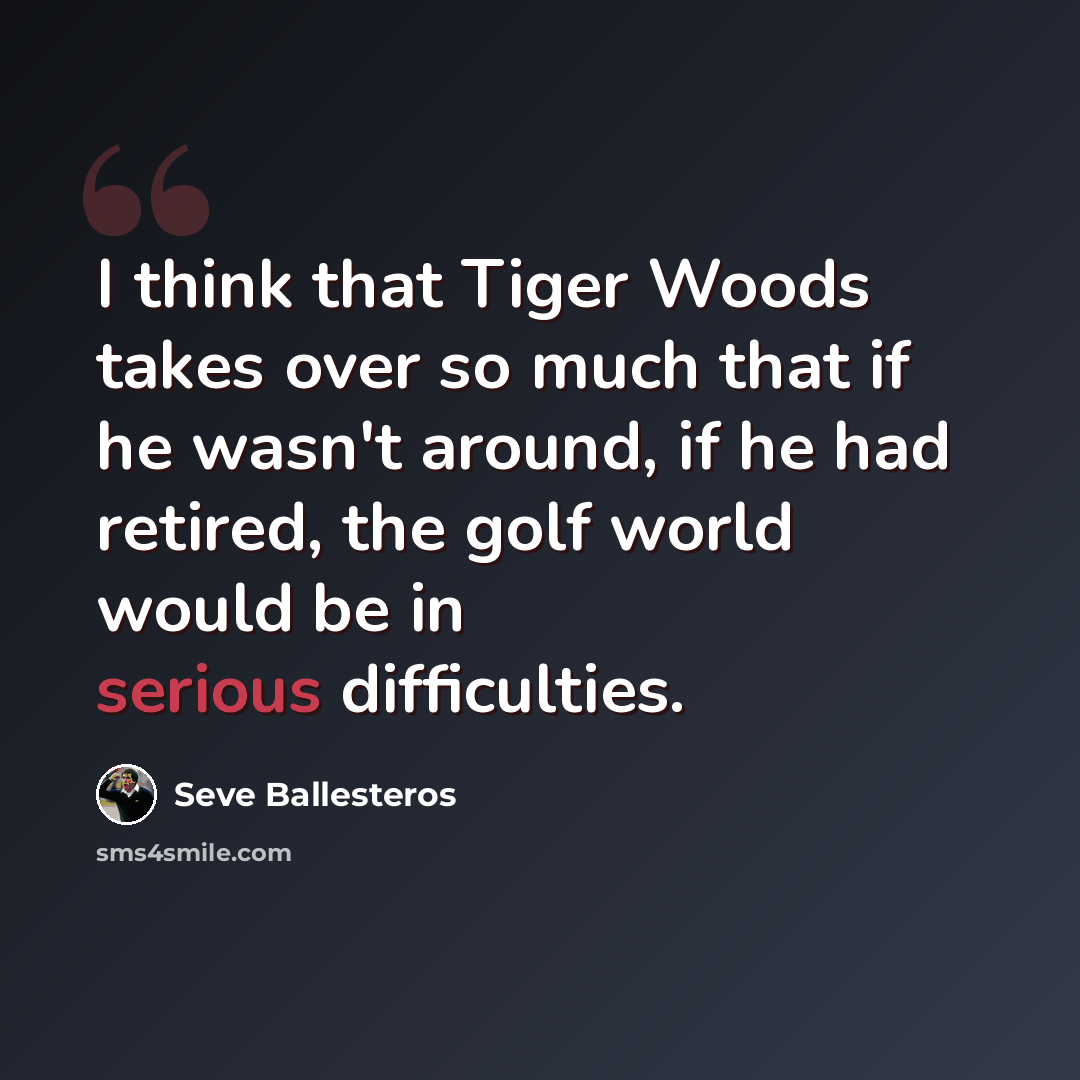 “I think that Tiger Woods takes over so much that if he wasn't around, if he had retired, the golf world would be in serious difficulties.” quote by Seve Ballesteros