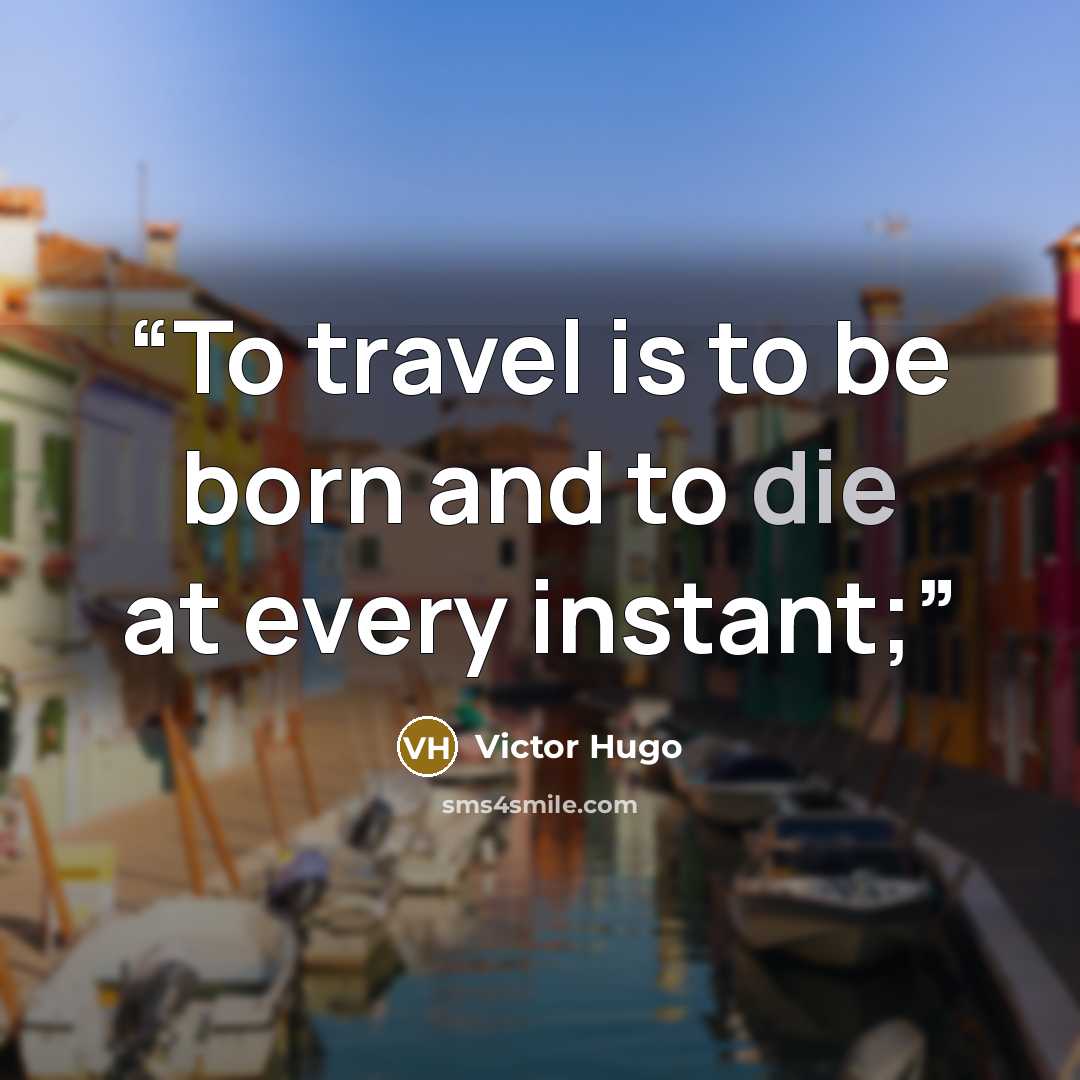 “To travel is to be born and to die at every instant;” quote by Victor Hugo