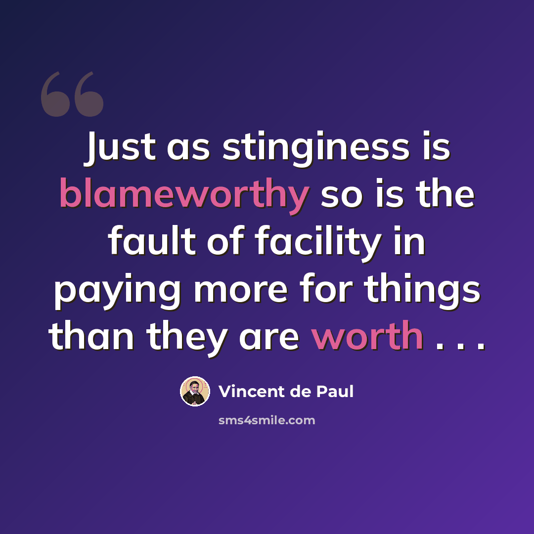 “Just as stinginess is blameworthy so is the fault of facility in paying more for things than they are worth . . .” quote by Vincent de Paul