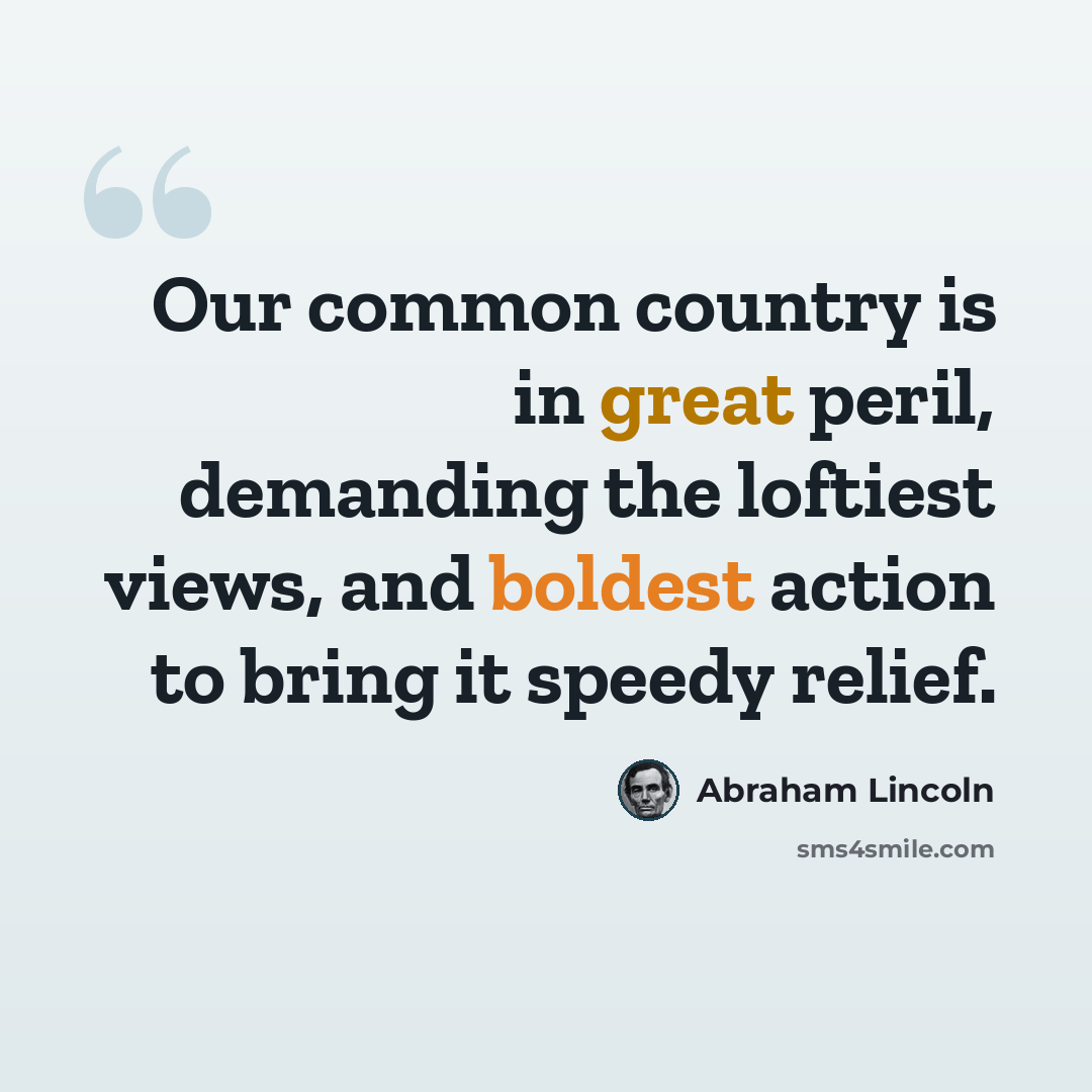 “Our common country is in great peril, demanding the loftiest views, and boldest action to bring it speedy relief.” quote by Abraham Lincoln