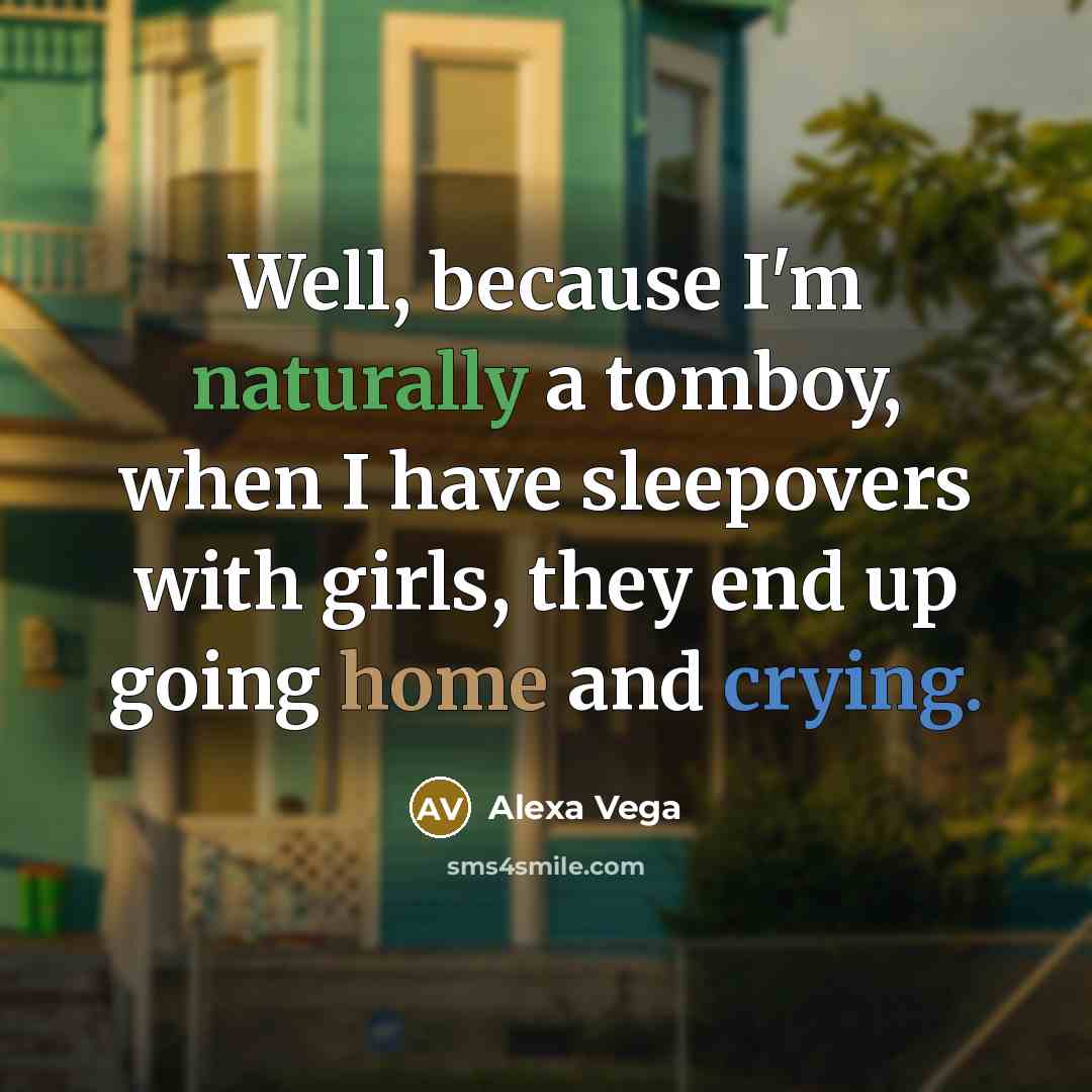 “Well, because I'm naturally a tomboy, when I have sleepovers with girls, they end up going home and crying.” quote by Alexa Vega