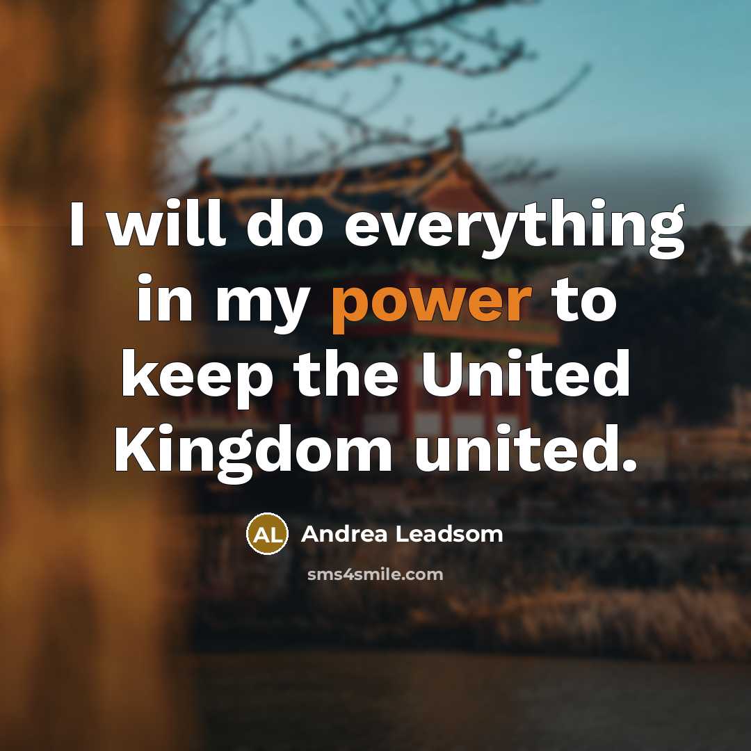 “I will do everything in my power to keep the United Kingdom united.” quote by Andrea Leadsom