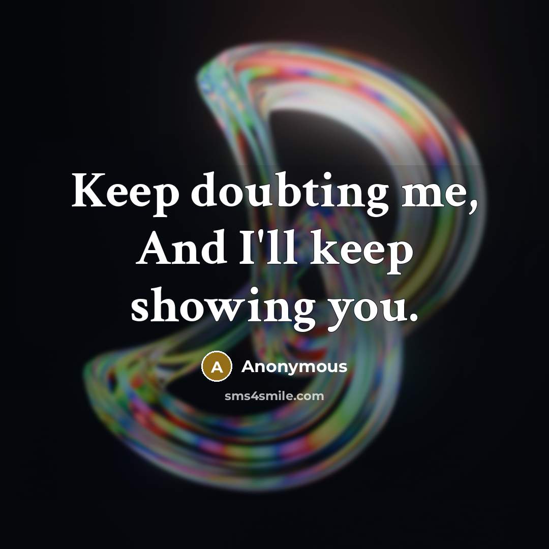 “Keep doubting me, And I'll keep showing you.” quote by Anonymous