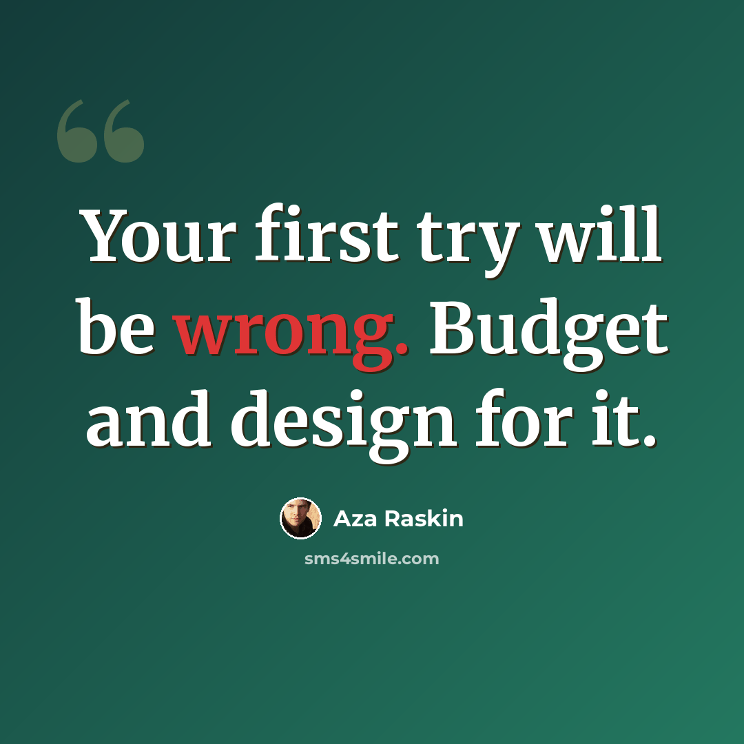 “Your first try will be wrong. Budget and design for it.” quote by Aza Raskin