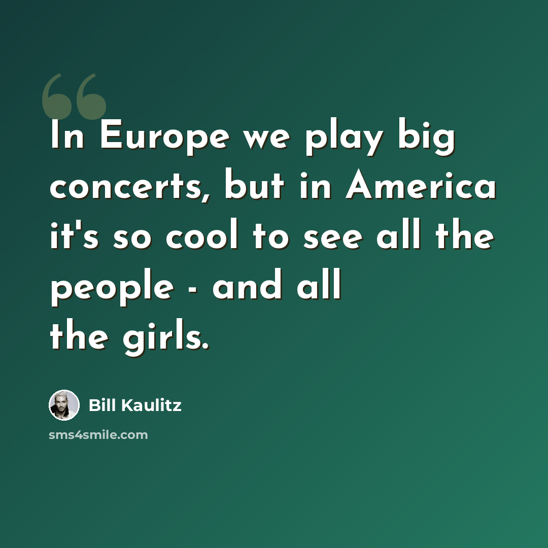 “In Europe we play big concerts, but in America it's so cool to see all the people - and all the girls.” quote by Bill Kaulitz