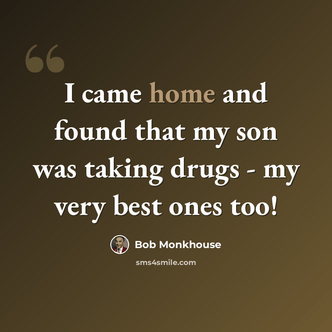 “I came home and found that my son was taking drugs - my very best ones too!” quote by Bob Monkhouse