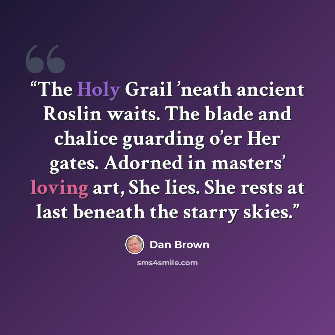 “The Holy Grail ’neath ancient Roslin waits. The blade and chalice guarding o’er Her gates. Adorned in masters’ loving art, She lies. She rests at last beneath the starry skies.” quote by Dan Brown