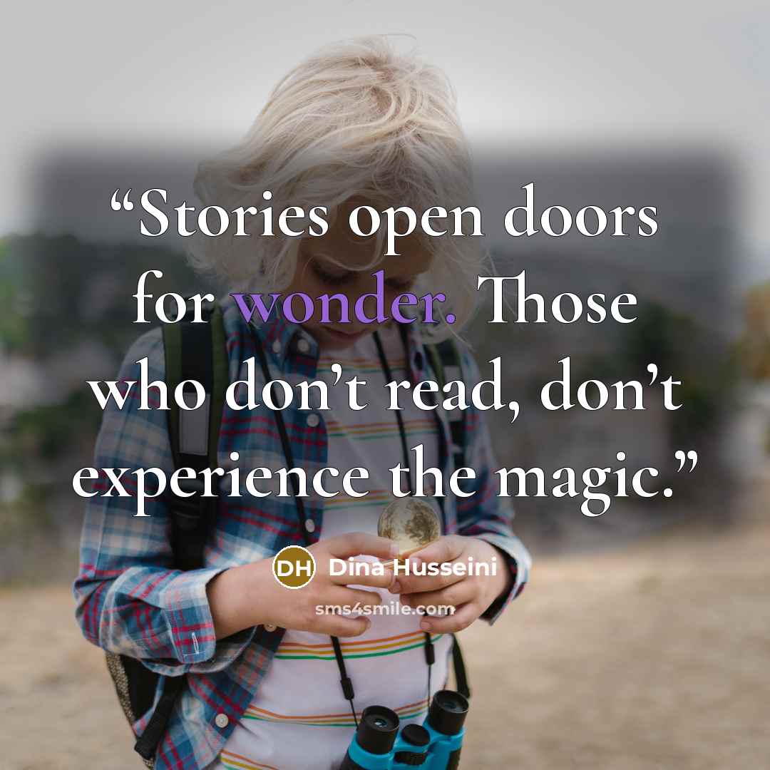 “Stories open doors for wonder. Those who don’t read, don’t experience the magic.” quote by Dina Husseini