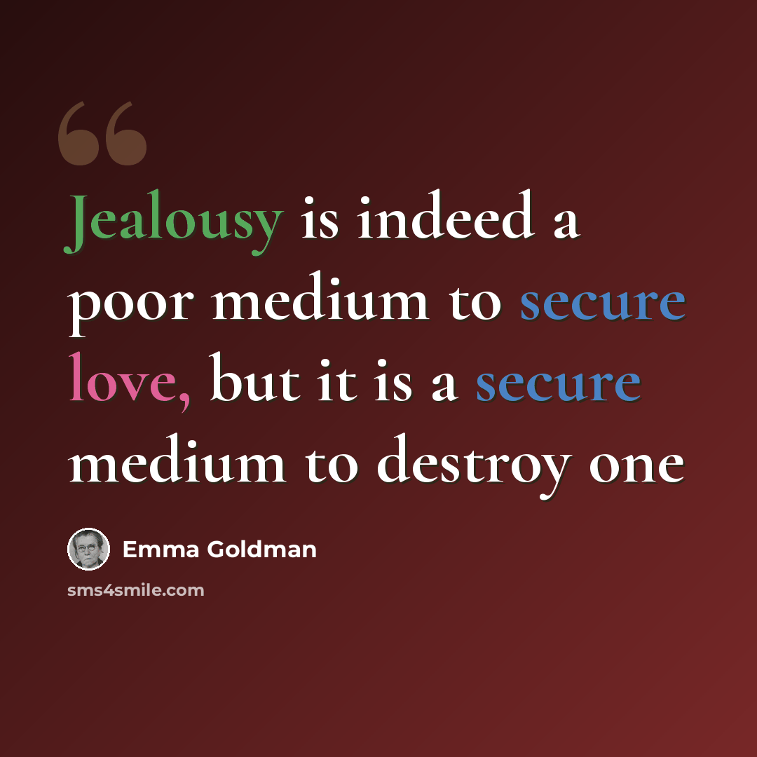 “Jealousy is indeed a poor medium to secure love, but it is a secure medium to destroy one” quote by Emma Goldman