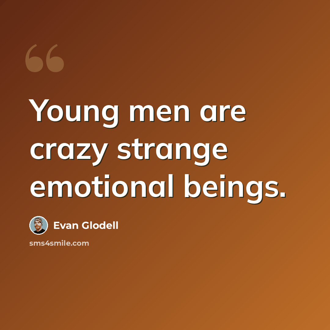 “Young men are crazy strange emotional beings.” quote by Evan Glodell