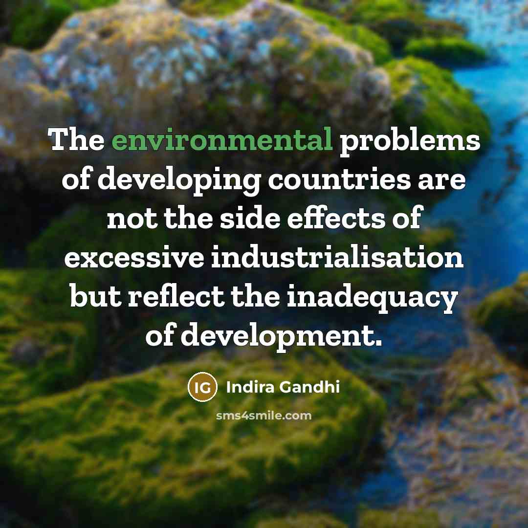 “The environmental problems of developing countries are not the side effects of excessive industrialisation but reflect the inadequacy of development.” quote by Indira Gandhi