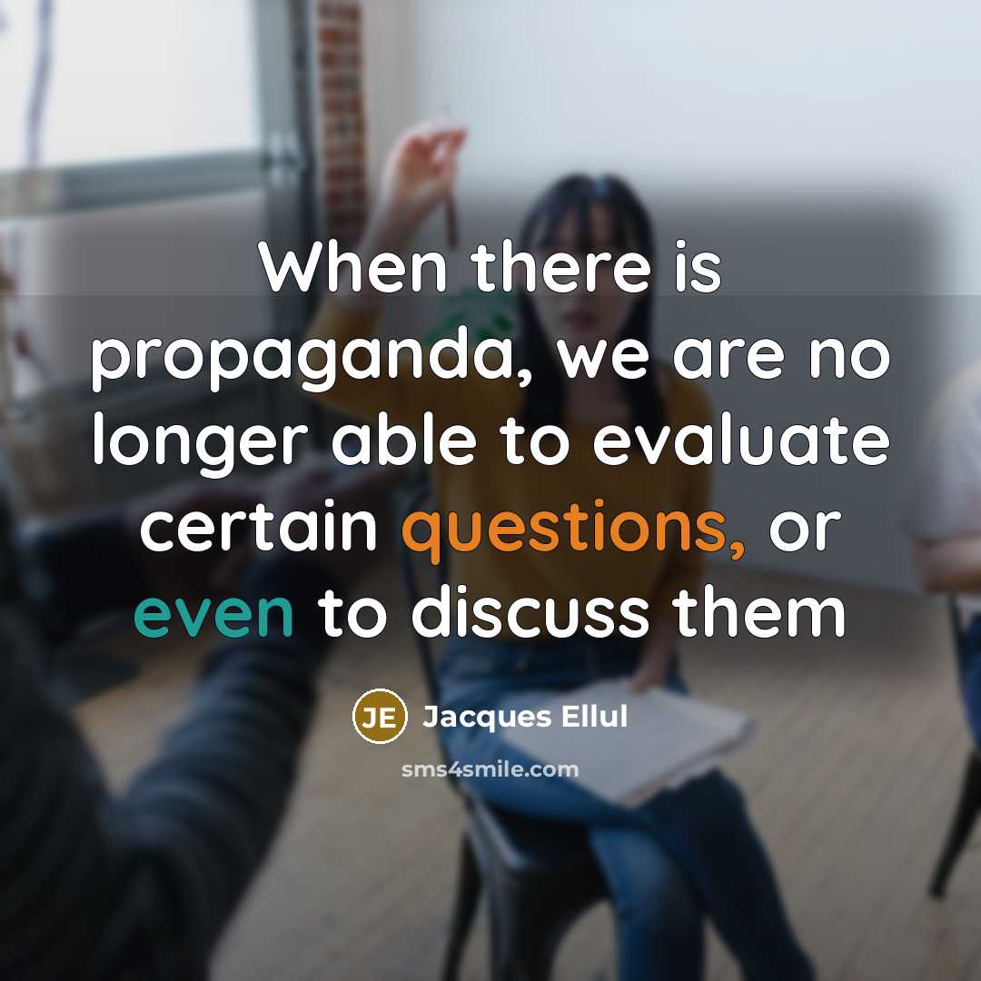 “When there is propaganda, we are no longer able to evaluate certain questions, or even to discuss them” quote by Jacques Ellul