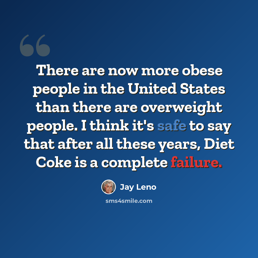 “There are now more obese people in the United States than there are overweight people. I think it's safe to say that after all these years, Diet Coke is a complete failure.” quote by Jay Leno