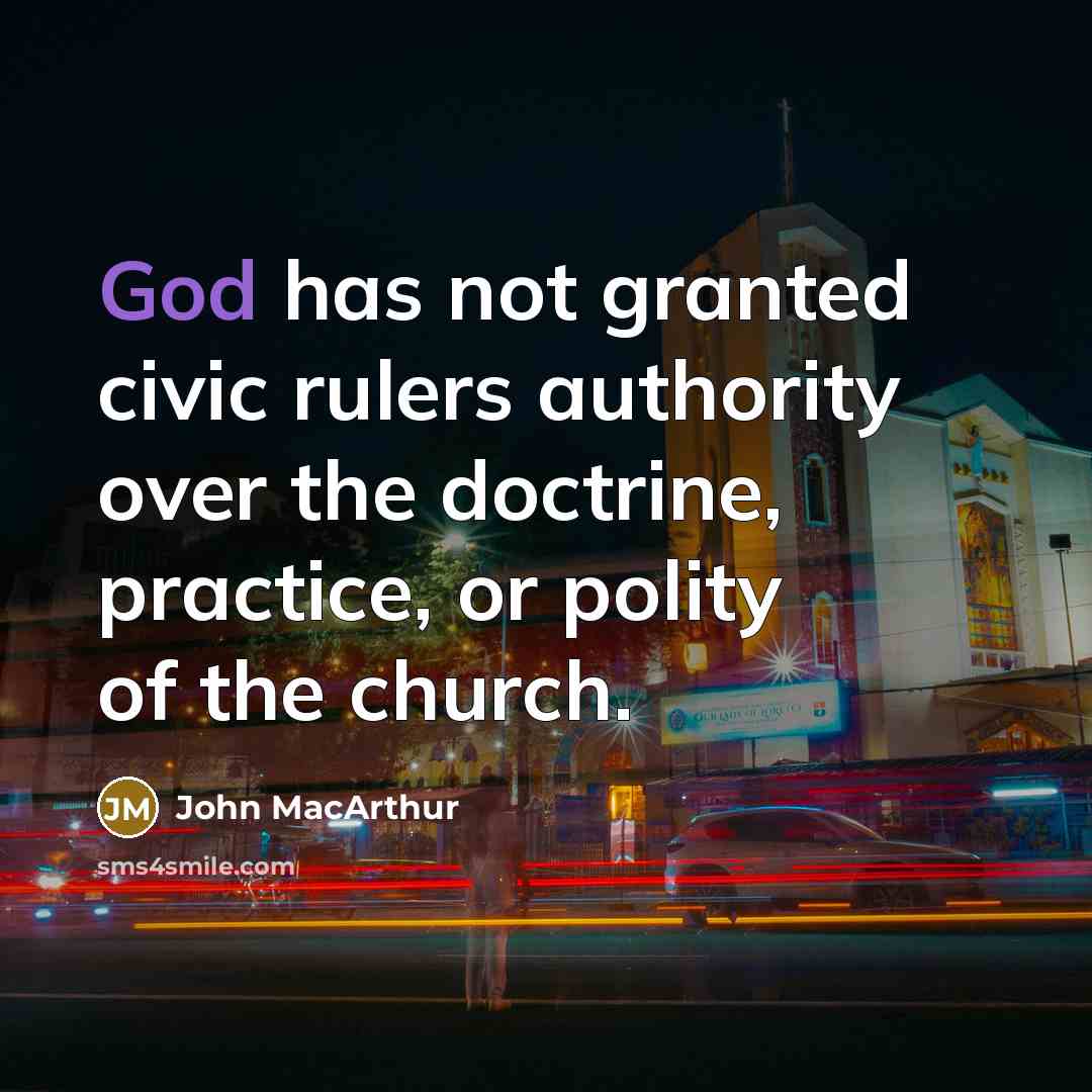 “God has not granted civic rulers authority over the doctrine, practice, or polity of the church.” quote by John MacArthur