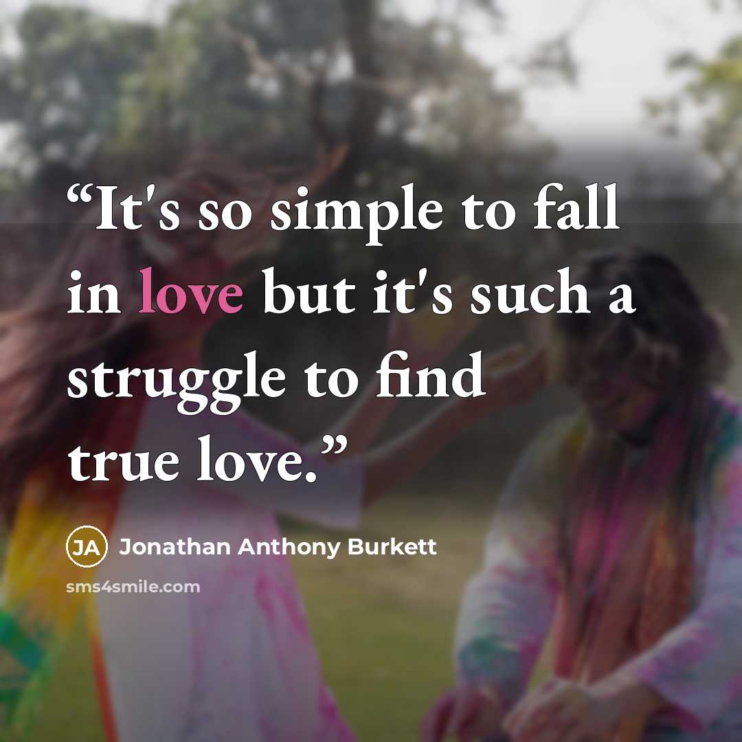 “It's so simple to fall in love but it's such a struggle to find true love.” quote by Jonathan Anthony Burkett