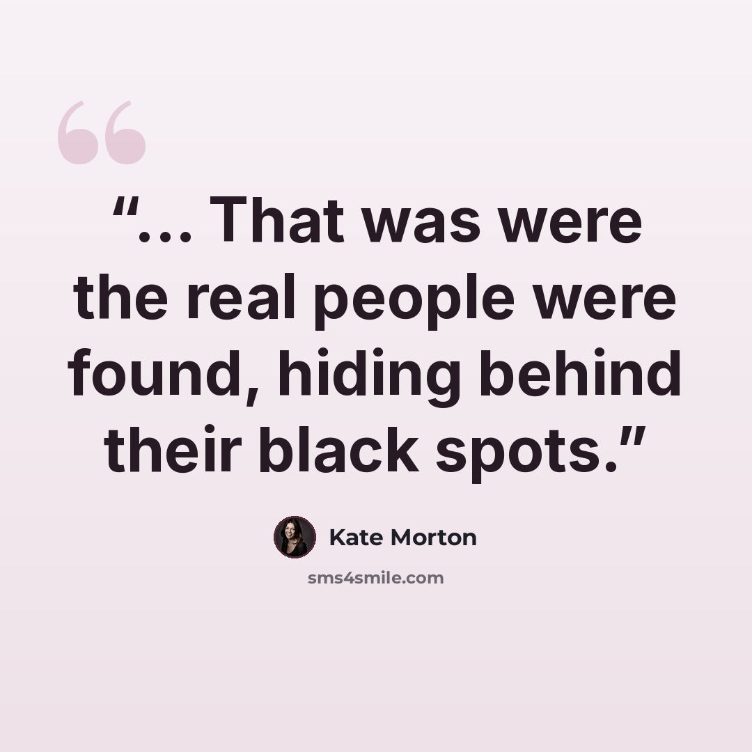 “... That was were the real people were found, hiding behind their black spots.” quote by Kate Morton
