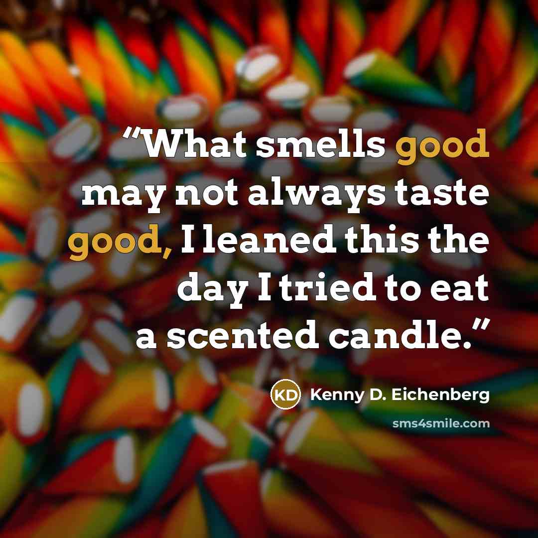 “What smells good may not always taste good, I leaned this the day I tried to eat a scented candle.” quote by Kenny D. Eichenberg