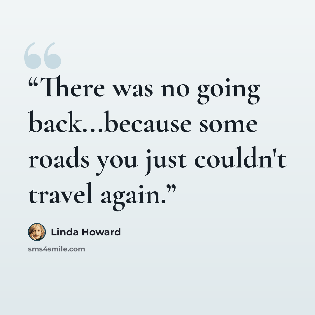 “There was no going back...because some roads you just couldn't travel again.” quote by Linda Howard