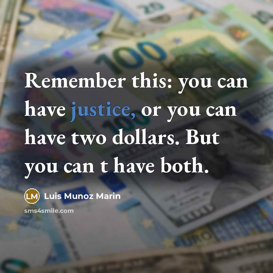 “Remember this: you can have justice, or you can have two dollars. But you can t have both.” quote by Luis Munoz Marin