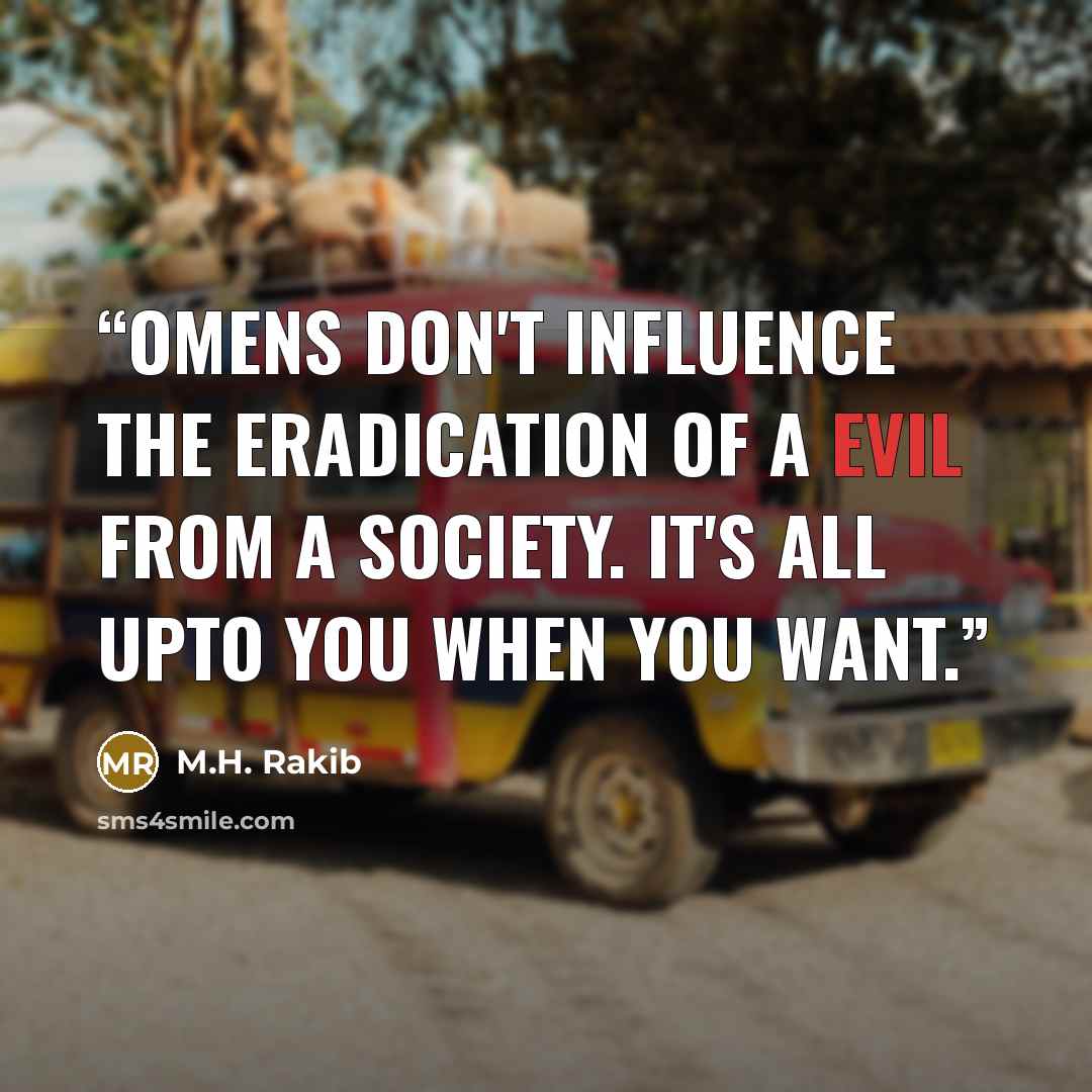 “Omens don't influence the eradication of a evil from a society. it's all upto you when YOU want.” quote by M.H. Rakib