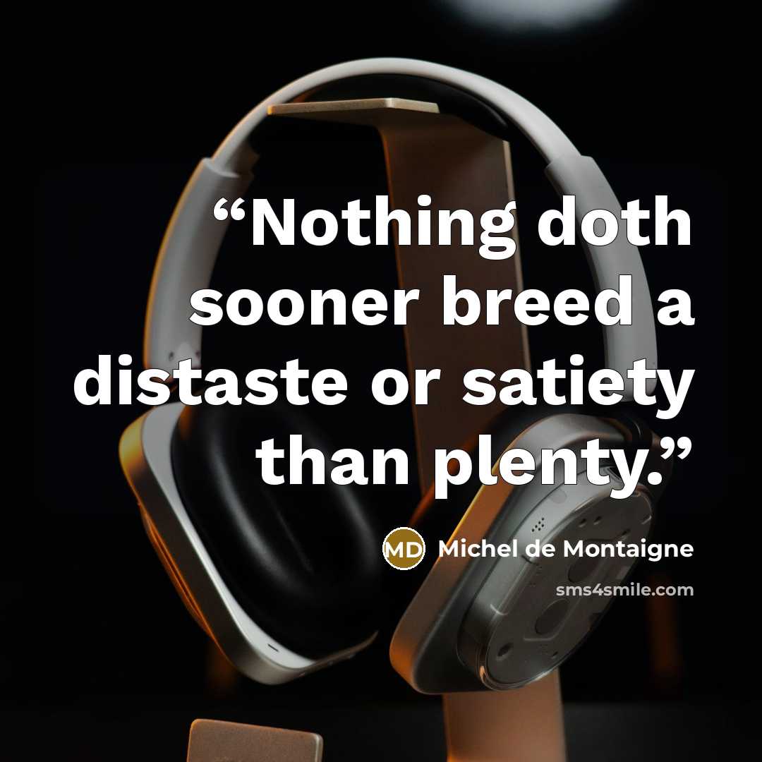 “Nothing doth sooner breed a distaste or satiety than plenty.” quote by Michel de Montaigne