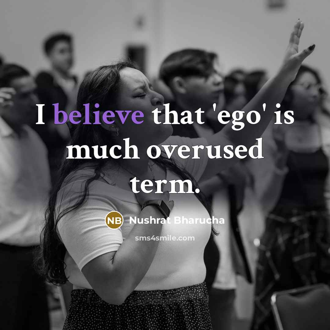 “I believe that 'ego' is much overused term.” quote by Nushrat Bharucha