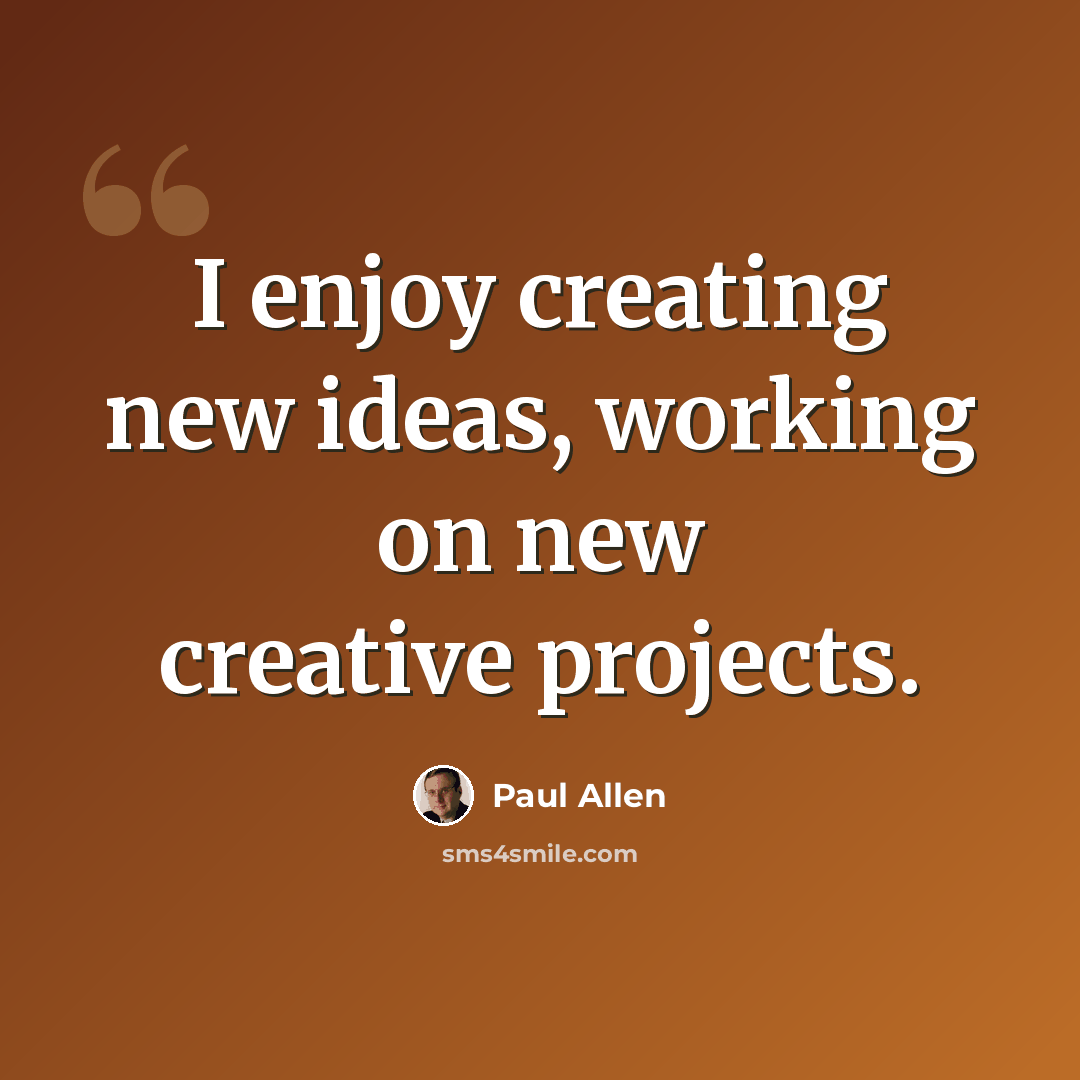“I enjoy creating new ideas, working on new creative projects.” quote by Paul Allen