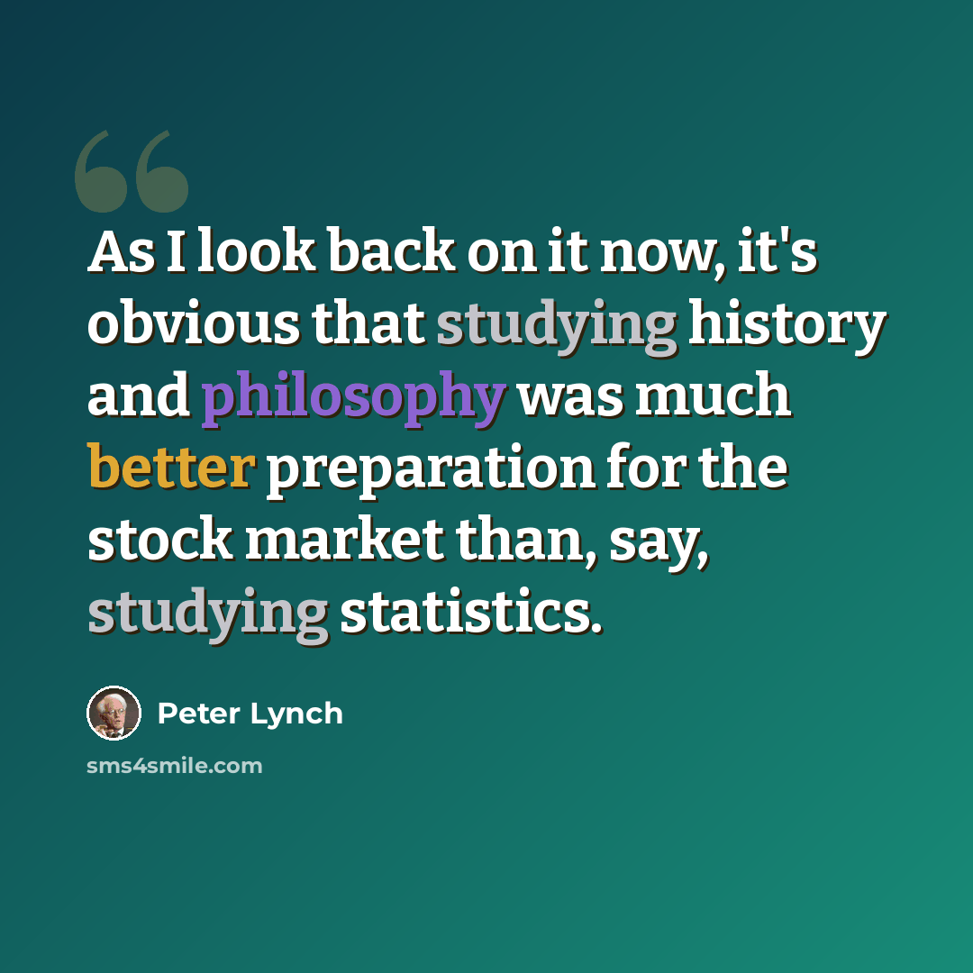 “As I look back on it now, it's obvious that studying history and philosophy was much better preparation for the stock market than, say, studying statistics.” quote by Peter Lynch