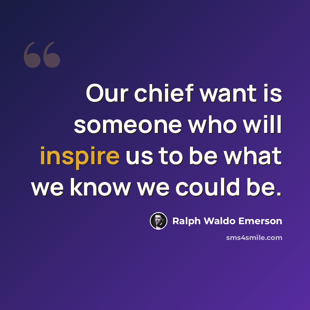 “Our chief want is someone who will inspire us to be what we know we could be.” quote by Ralph Waldo Emerson