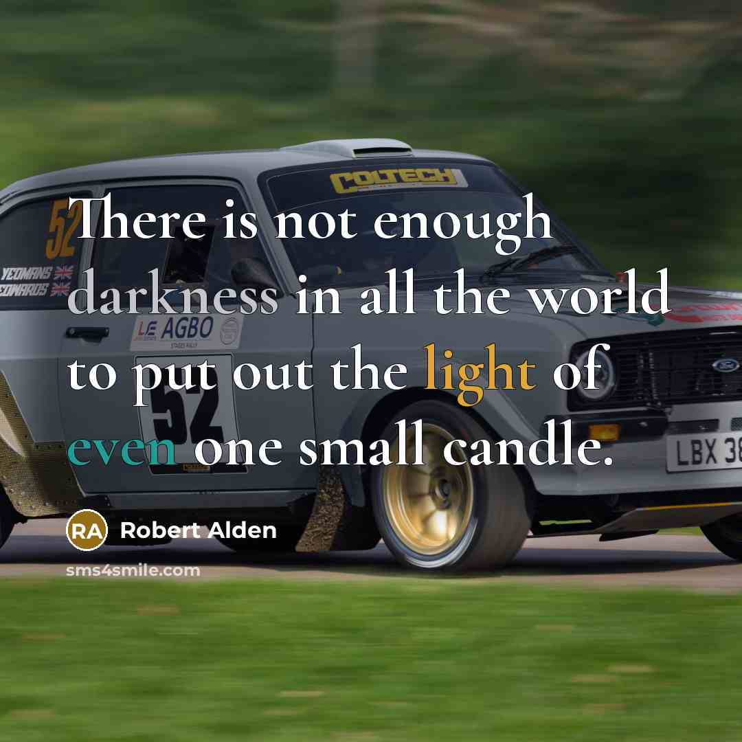 “There is not enough darkness in all the world to put out the light of even one small candle.” quote by Robert Alden