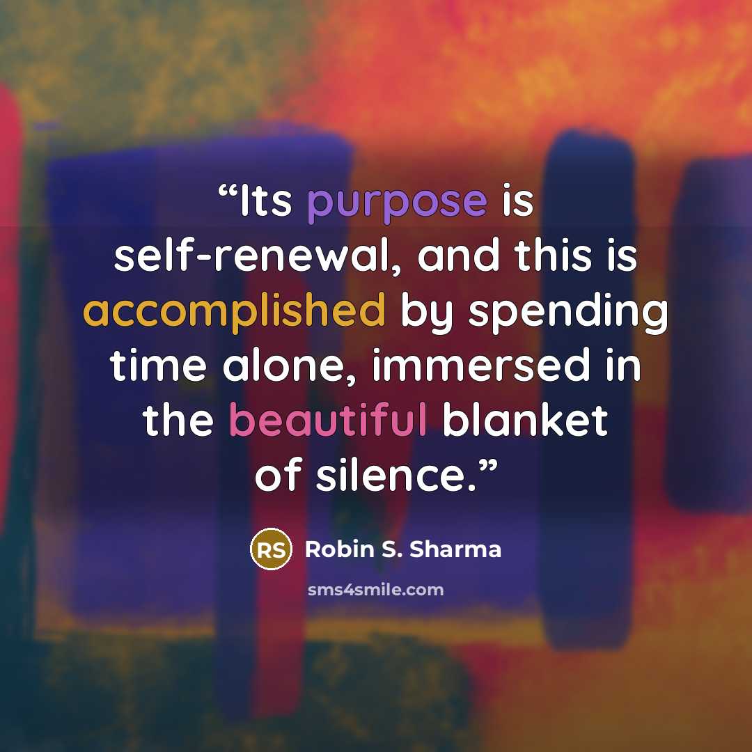 “Its purpose is self-renewal, and this is accomplished by spending time alone, immersed in the beautiful blanket of silence.” quote by Robin S. Sharma
